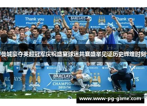 曼城豪夺英超冠军庆祝盛宴球迷共襄盛举见证历史辉煌时刻