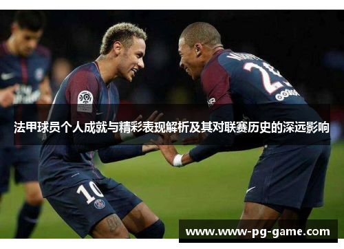 法甲球员个人成就与精彩表现解析及其对联赛历史的深远影响