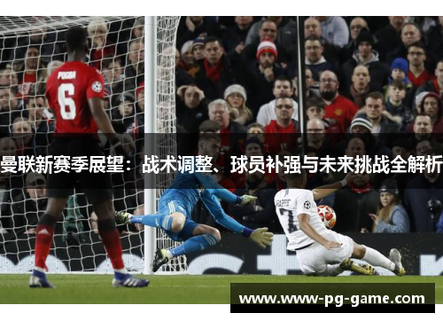 曼联新赛季展望：战术调整、球员补强与未来挑战全解析