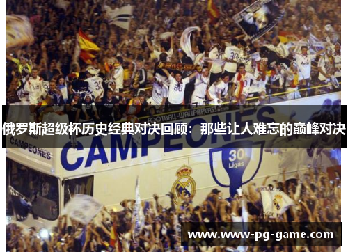俄罗斯超级杯历史经典对决回顾：那些让人难忘的巅峰对决