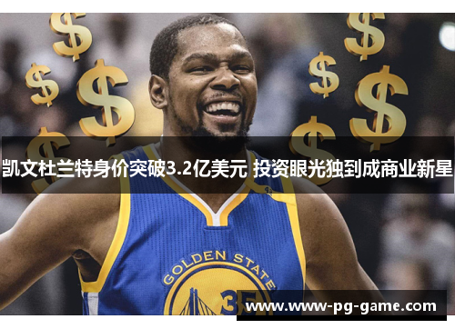 凯文杜兰特身价突破3.2亿美元 投资眼光独到成商业新星 凯文杜兰特身价突破3.2亿美元 投资眼光独到成商业新星
