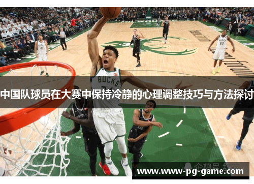 中国队球员在大赛中保持冷静的心理调整技巧与方法探讨 中国队球员在大赛中保持冷静的心理调整技巧与方法探讨