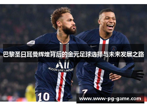 巴黎圣日耳曼辉煌背后的金元足球选择与未来发展之路