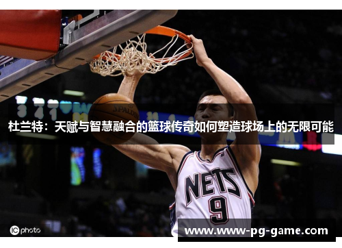 杜兰特：天赋与智慧融合的篮球传奇如何塑造球场上的无限可能
