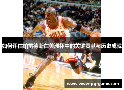 如何评估帕雷德斯在美洲杯中的关键贡献与历史成就