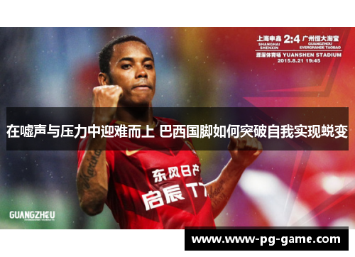 在嘘声与压力中迎难而上 巴西国脚如何突破自我实现蜕变