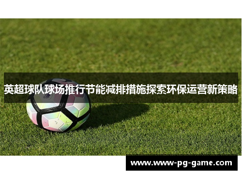 英超球队球场推行节能减排措施探索环保运营新策略