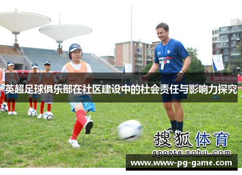 英超足球俱乐部在社区建设中的社会责任与影响力探究