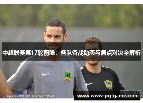 中超联赛第17轮前瞻:各队备战动态与焦点对决全解析 中超联赛第17轮前瞻:各队备战动态与焦点对决全解析
