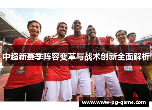 中超新赛季阵容变革与战术创新全面解析