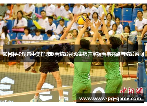 如何轻松观看中美排球联赛精彩视频集锦并掌握赛事亮点与精彩瞬间