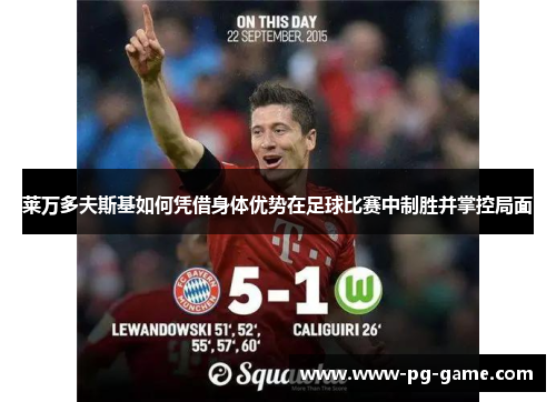 莱万多夫斯基如何凭借身体优势在足球比赛中制胜并掌控局面