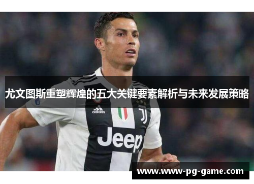 尤文图斯重塑辉煌的五大关键要素解析与未来发展策略