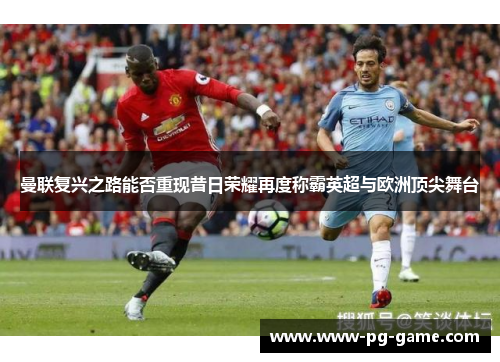 曼联复兴之路能否重现昔日荣耀再度称霸英超与欧洲顶尖舞台