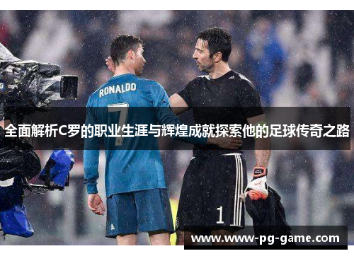 全面解析C罗的职业生涯与辉煌成就探索他的足球传奇之路