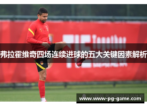 弗拉霍维奇四场连续进球的五大关键因素解析