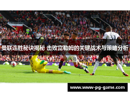 曼联连胜秘诀揭秘 击败富勒姆的关键战术与策略分析