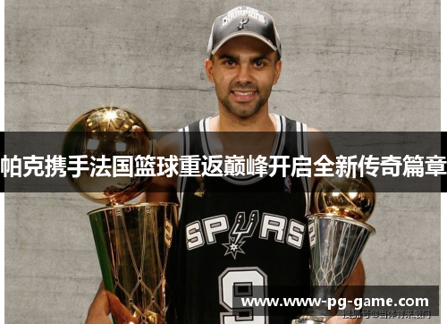 帕克携手法国篮球重返巅峰开启全新传奇篇章