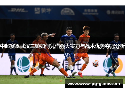 中超赛季武汉三镇如何凭借强大实力与战术优势夺冠分析