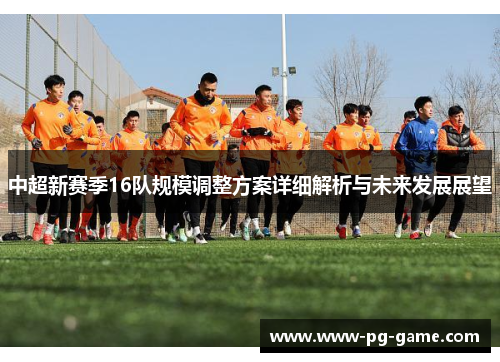中超新赛季16队规模调整方案详细解析与未来发展展望