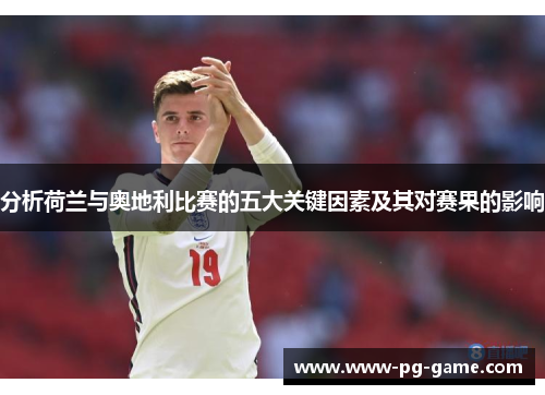 分析荷兰与奥地利比赛的五大关键因素及其对赛果的影响