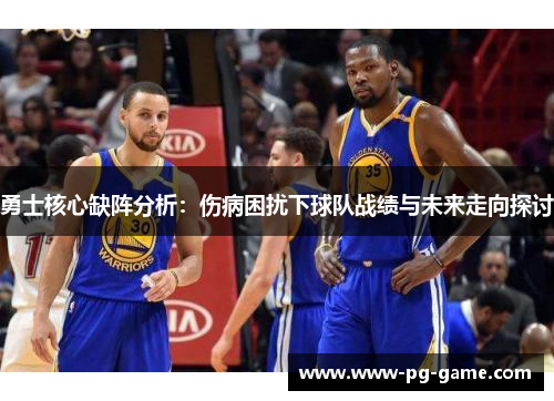 勇士核心缺阵分析：伤病困扰下球队战绩与未来走向探讨
