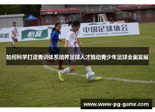 如何科学打造青训体系培养足球人才推动青少年足球全面发展