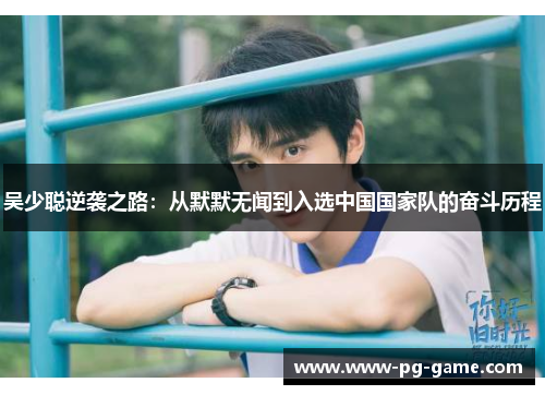吴少聪逆袭之路：从默默无闻到入选中国国家队的奋斗历程