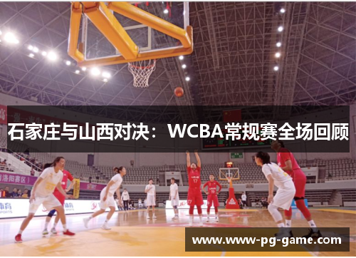 石家庄与山西对决：WCBA常规赛全场回顾