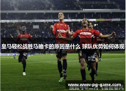 皇马轻松战胜马略卡的原因是什么 球队优势如何体现
