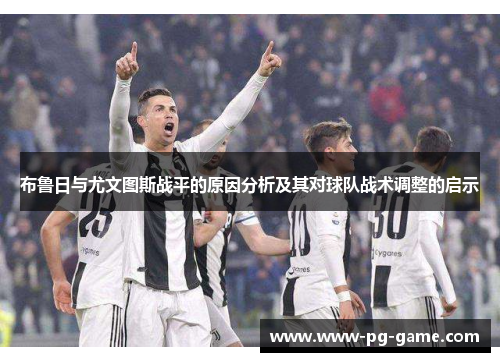 布鲁日与尤文图斯战平的原因分析及其对球队战术调整的启示