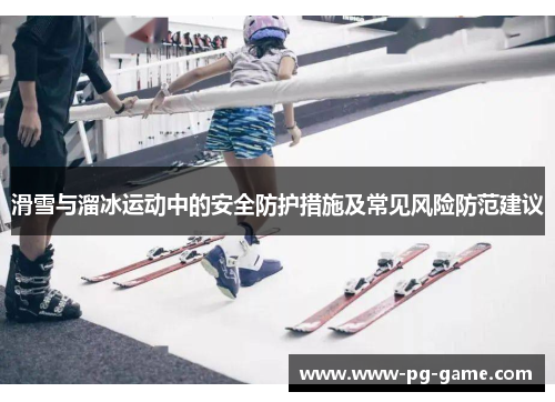 滑雪与溜冰运动中的安全防护措施及常见风险防范建议 滑雪与溜冰运动中的安全防护措施及常见风险防范建议