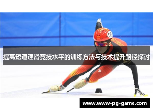 提高短道速滑竞技水平的训练方法与技术提升路径探讨