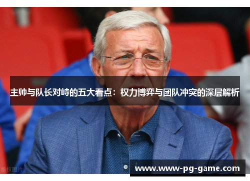 主帅与队长对峙的五大看点：权力博弈与团队冲突的深层解析