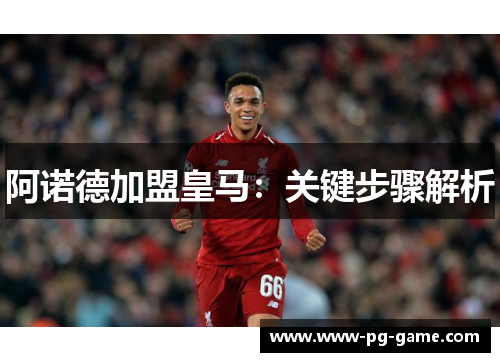 阿诺德加盟皇马:关键步骤解析 阿诺德加盟皇马:关键步骤解析