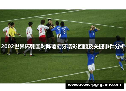 2002世界杯韩国对阵葡萄牙精彩回顾及关键事件分析