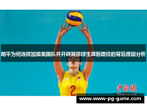 朗平为何选择加盟美国队并开辟其排球生涯新路径的背后原因分析
