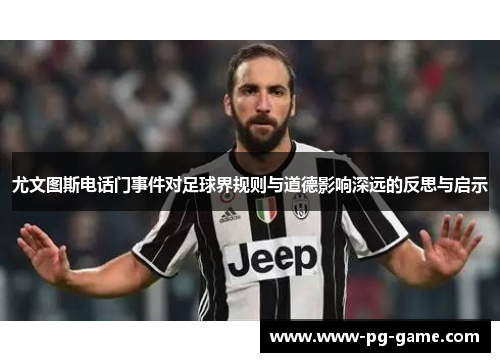 尤文图斯电话门事件对足球界规则与道德影响深远的反思与启示