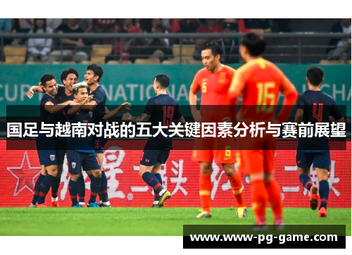 国足与越南对战的五大关键因素分析与赛前展望