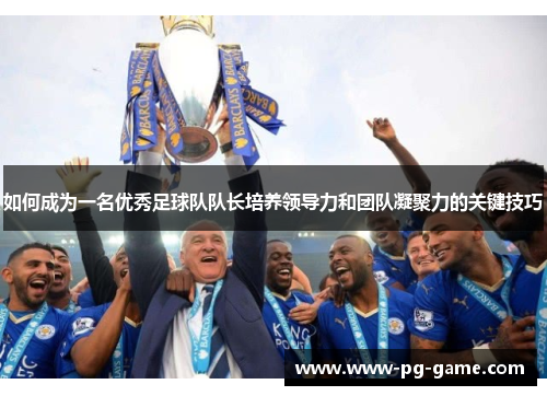 如何成为一名优秀足球队队长培养领导力和团队凝聚力的关键技巧