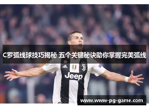 C罗弧线球技巧揭秘 五个关键秘诀助你掌握完美弧线 C罗弧线球技巧揭秘 五个关键秘诀助你掌握完美弧线