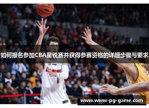 如何报名参加CBA星锐赛并获得参赛资格的详细步骤与要求 如何报名参加CBA星锐赛并获得参赛资格的详细步骤与要求