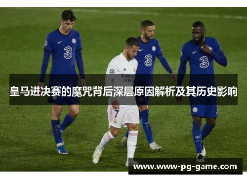 皇马进决赛的魔咒背后深层原因解析及其历史影响