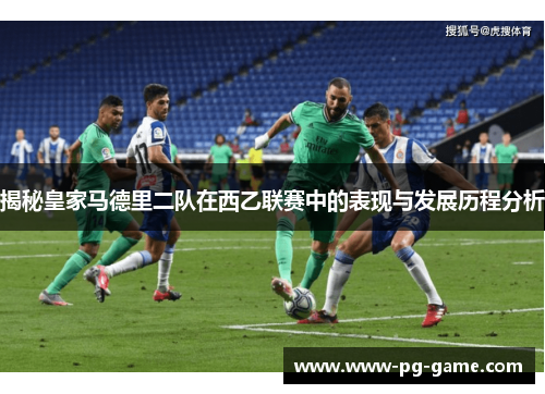 揭秘皇家马德里二队在西乙联赛中的表现与发展历程分析