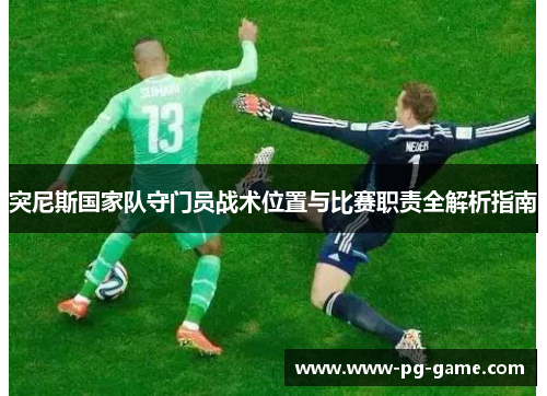 突尼斯国家队守门员战术位置与比赛职责全解析指南