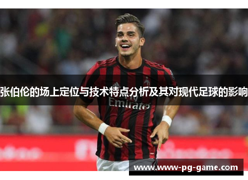 张伯伦的场上定位与技术特点分析及其对现代足球的影响 张伯伦的场上定位与技术特点分析及其对现代足球的影响