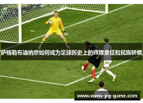 萨格勒布迪纳摩如何成为足球历史上的辉煌象征和民族骄傲