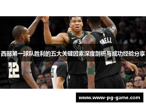 西部第一球队胜利的五大关键因素深度剖析与成功经验分享