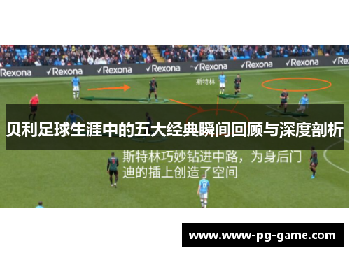 贝利足球生涯中的五大经典瞬间回顾与深度剖析 贝利足球生涯中的五大经典瞬间回顾与深度剖析