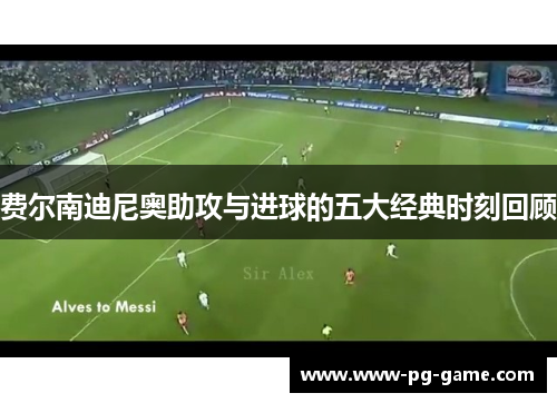 费尔南迪尼奥助攻与进球的五大经典时刻回顾